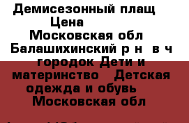 Демисезонный плащ  › Цена ­ 1 000 - Московская обл., Балашихинский р-н, в/ч городок Дети и материнство » Детская одежда и обувь   . Московская обл.